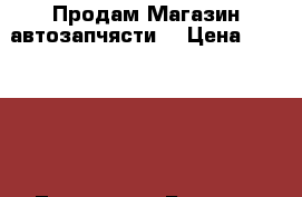  Продам Магазин автозапчясти  › Цена ­ 850 000 - Тыва респ. Бизнес » Продажа готового бизнеса   